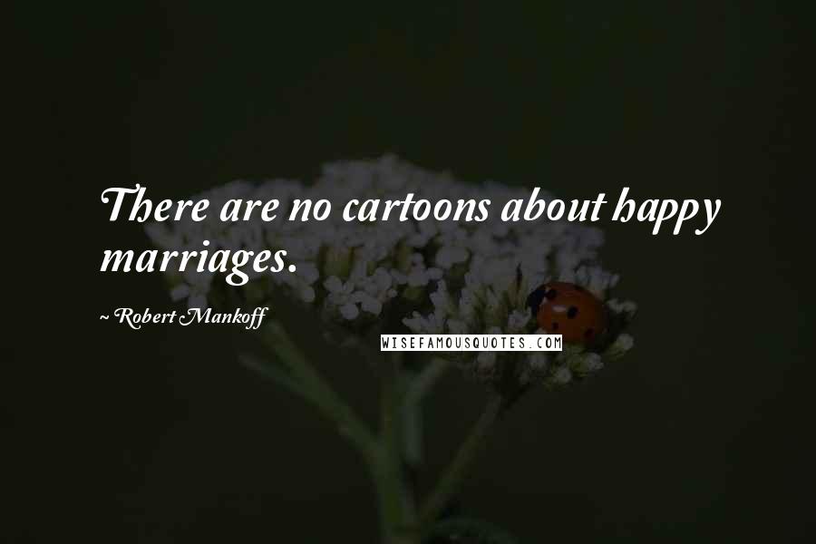 Robert Mankoff Quotes: There are no cartoons about happy marriages.