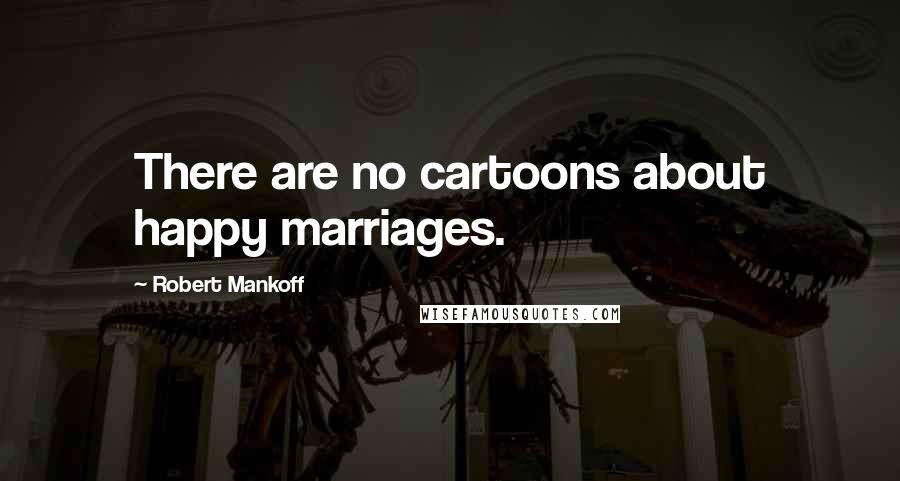 Robert Mankoff Quotes: There are no cartoons about happy marriages.