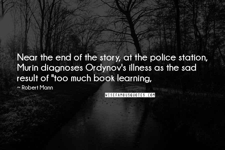 Robert Mann Quotes: Near the end of the story, at the police station, Murin diagnoses Ordynov's illness as the sad result of "too much book learning,