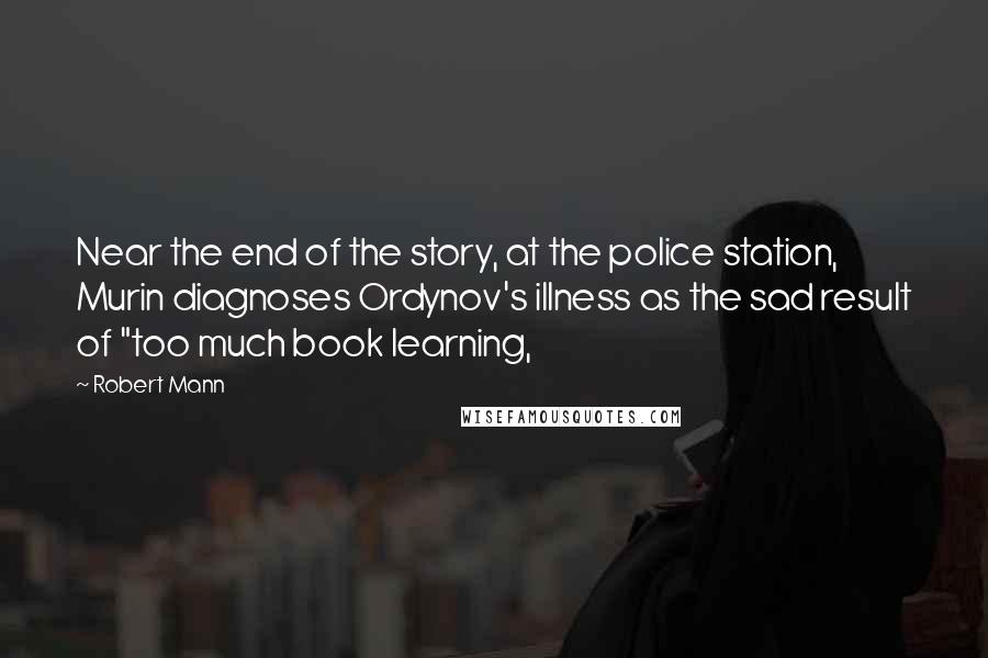 Robert Mann Quotes: Near the end of the story, at the police station, Murin diagnoses Ordynov's illness as the sad result of "too much book learning,