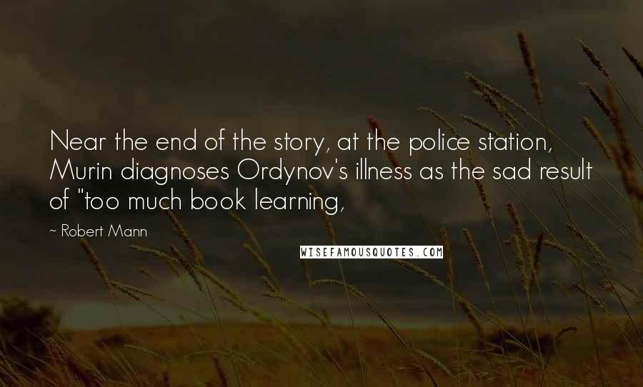 Robert Mann Quotes: Near the end of the story, at the police station, Murin diagnoses Ordynov's illness as the sad result of "too much book learning,