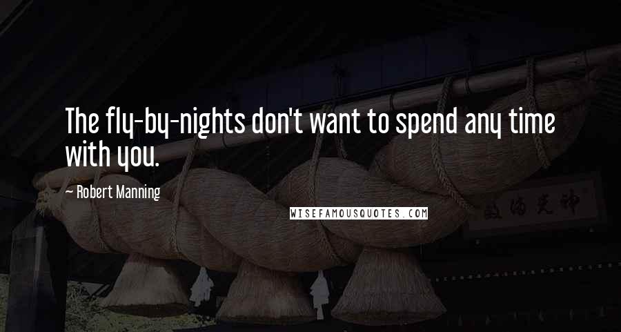 Robert Manning Quotes: The fly-by-nights don't want to spend any time with you.