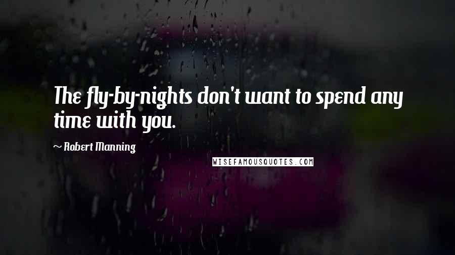 Robert Manning Quotes: The fly-by-nights don't want to spend any time with you.