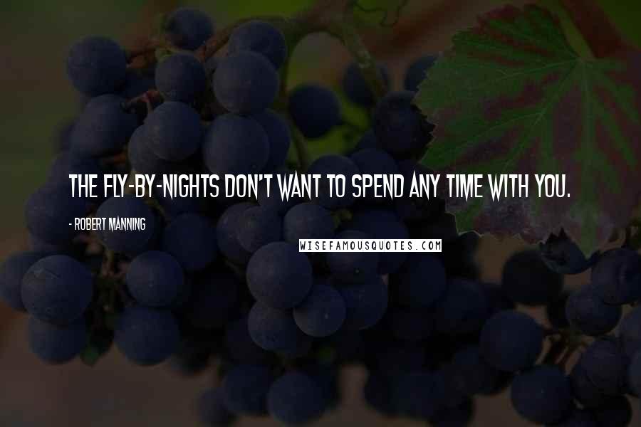 Robert Manning Quotes: The fly-by-nights don't want to spend any time with you.