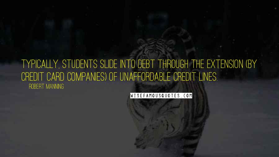 Robert Manning Quotes: Typically, students slide into debt through the extension (by credit card companies) of unaffordable credit lines.