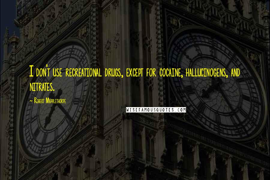 Robert Mapplethorpe Quotes: I don't use recreational drugs, except for cocaine, hallucinogens, and nitrates.