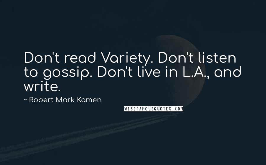 Robert Mark Kamen Quotes: Don't read Variety. Don't listen to gossip. Don't live in L.A., and write.