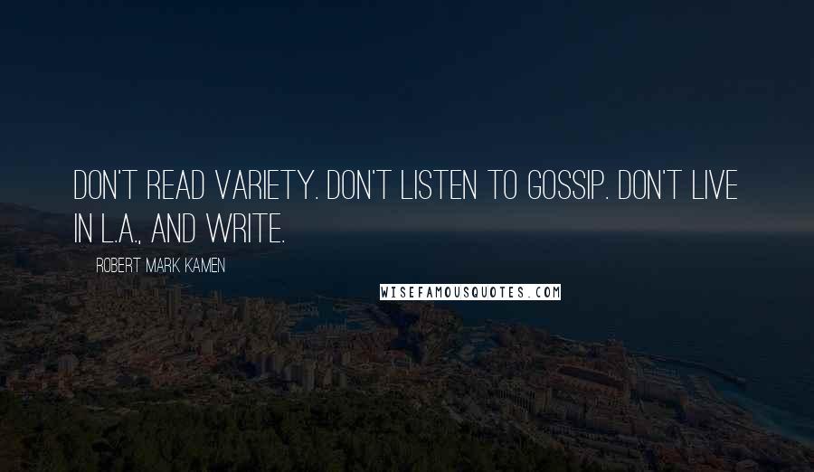 Robert Mark Kamen Quotes: Don't read Variety. Don't listen to gossip. Don't live in L.A., and write.