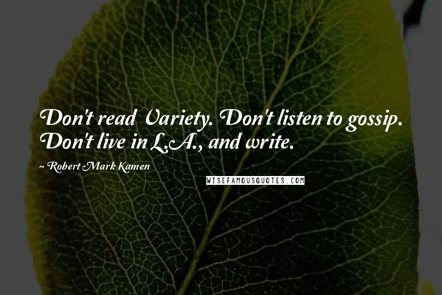 Robert Mark Kamen Quotes: Don't read Variety. Don't listen to gossip. Don't live in L.A., and write.