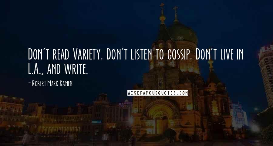 Robert Mark Kamen Quotes: Don't read Variety. Don't listen to gossip. Don't live in L.A., and write.