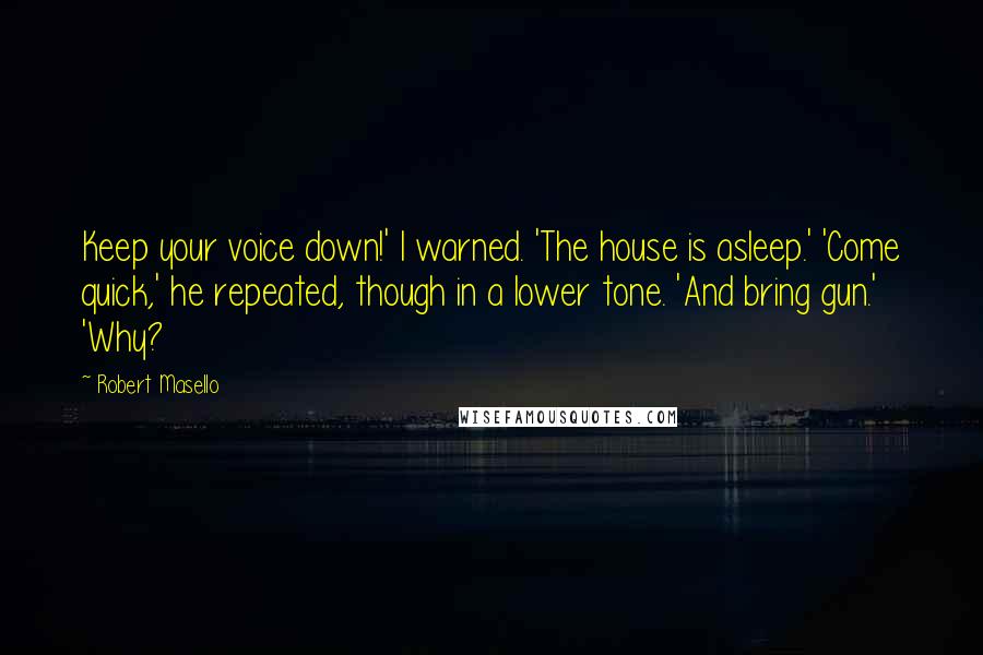 Robert Masello Quotes: Keep your voice down!' I warned. 'The house is asleep.' 'Come quick,' he repeated, though in a lower tone. 'And bring gun.' 'Why?