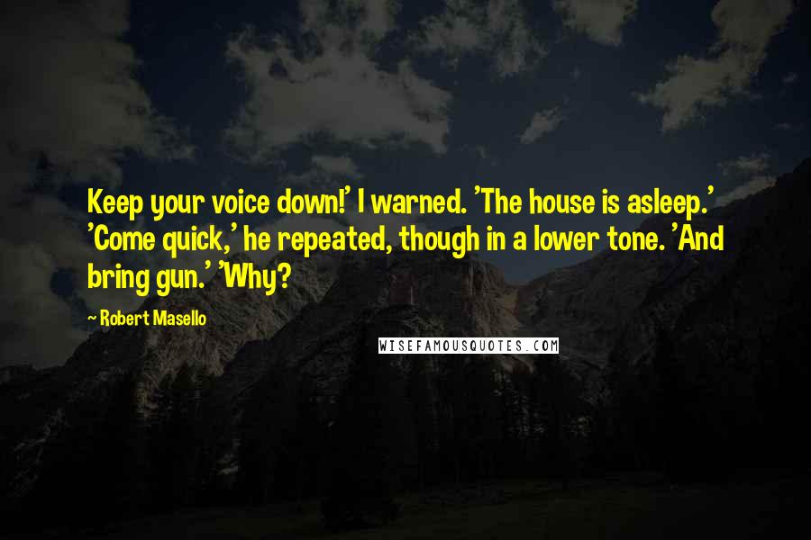 Robert Masello Quotes: Keep your voice down!' I warned. 'The house is asleep.' 'Come quick,' he repeated, though in a lower tone. 'And bring gun.' 'Why?
