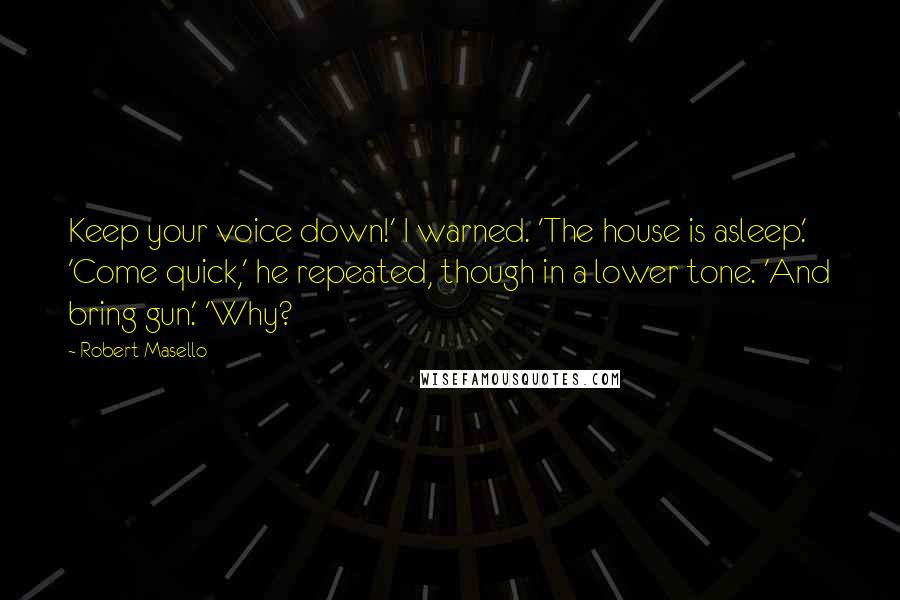 Robert Masello Quotes: Keep your voice down!' I warned. 'The house is asleep.' 'Come quick,' he repeated, though in a lower tone. 'And bring gun.' 'Why?