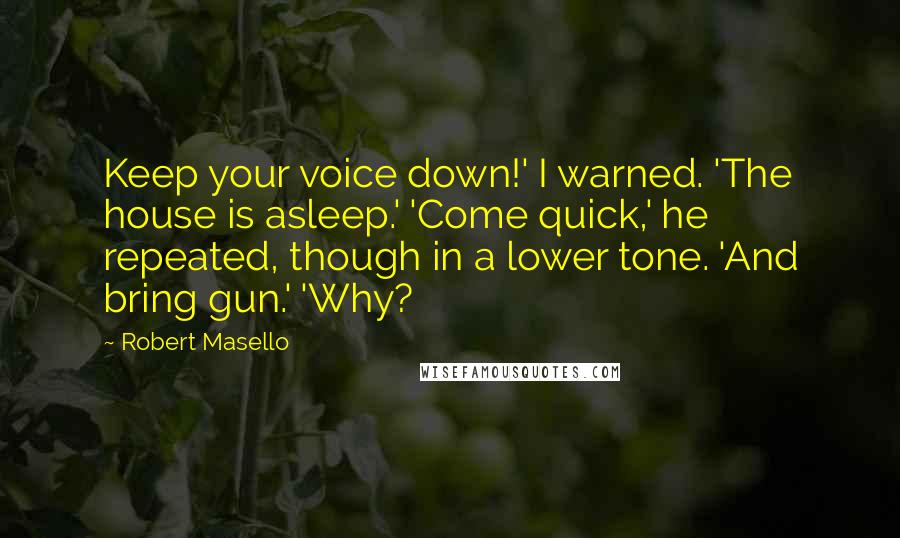 Robert Masello Quotes: Keep your voice down!' I warned. 'The house is asleep.' 'Come quick,' he repeated, though in a lower tone. 'And bring gun.' 'Why?