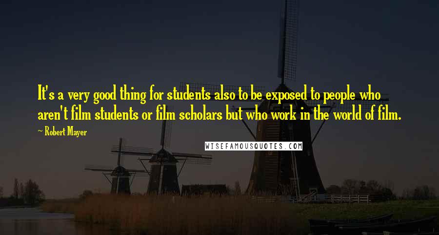 Robert Mayer Quotes: It's a very good thing for students also to be exposed to people who aren't film students or film scholars but who work in the world of film.