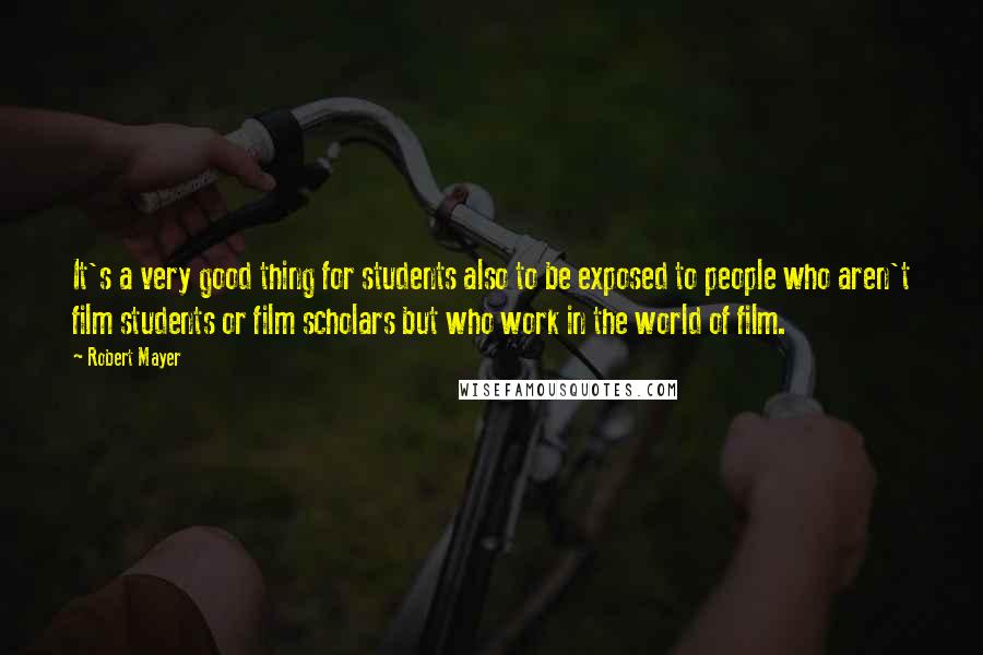 Robert Mayer Quotes: It's a very good thing for students also to be exposed to people who aren't film students or film scholars but who work in the world of film.