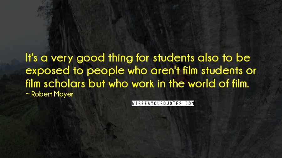 Robert Mayer Quotes: It's a very good thing for students also to be exposed to people who aren't film students or film scholars but who work in the world of film.