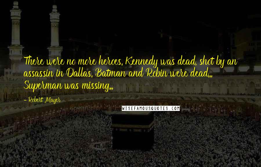 Robert Mayer Quotes: There were no more heroes. Kennedy was dead, shot by an assassin in Dallas. Batman and Robin were dead... Superman was missing...