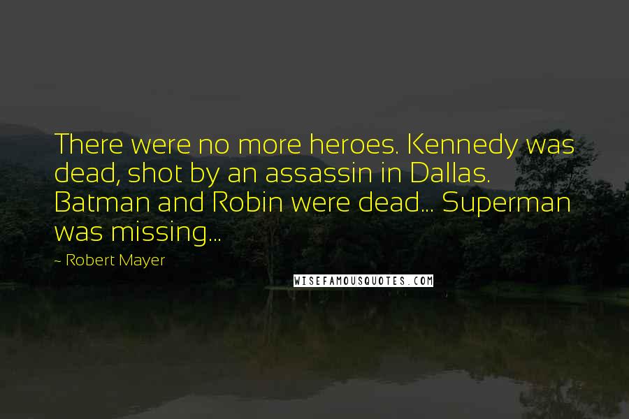 Robert Mayer Quotes: There were no more heroes. Kennedy was dead, shot by an assassin in Dallas. Batman and Robin were dead... Superman was missing...