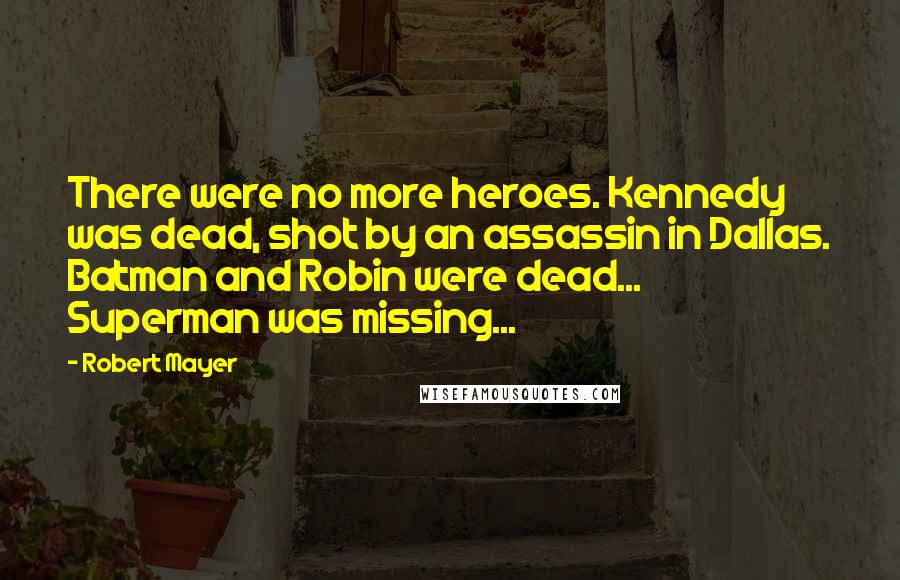 Robert Mayer Quotes: There were no more heroes. Kennedy was dead, shot by an assassin in Dallas. Batman and Robin were dead... Superman was missing...