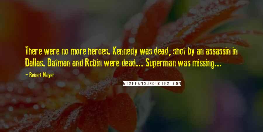 Robert Mayer Quotes: There were no more heroes. Kennedy was dead, shot by an assassin in Dallas. Batman and Robin were dead... Superman was missing...