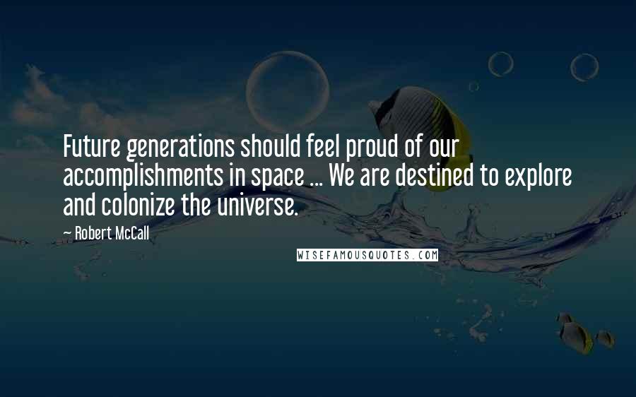 Robert McCall Quotes: Future generations should feel proud of our accomplishments in space ... We are destined to explore and colonize the universe.