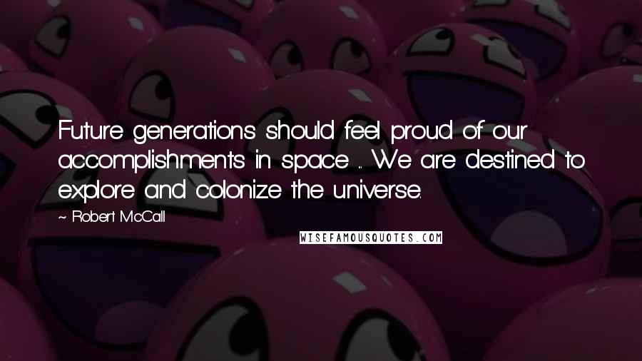 Robert McCall Quotes: Future generations should feel proud of our accomplishments in space ... We are destined to explore and colonize the universe.