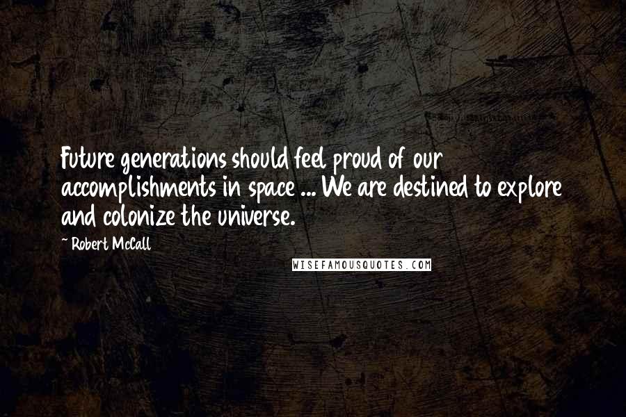 Robert McCall Quotes: Future generations should feel proud of our accomplishments in space ... We are destined to explore and colonize the universe.