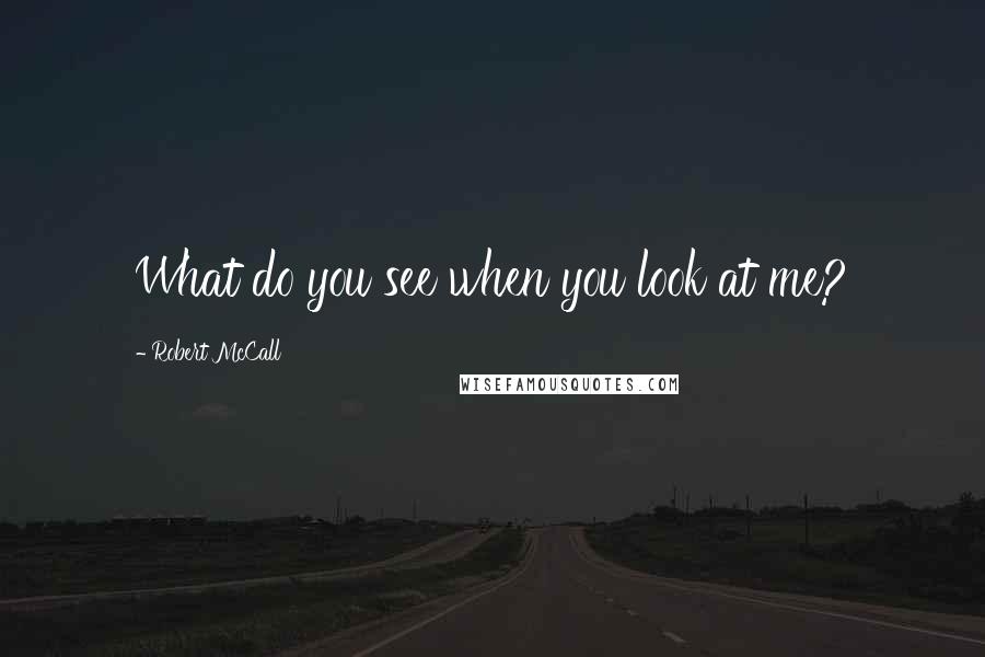 Robert McCall Quotes: What do you see when you look at me?