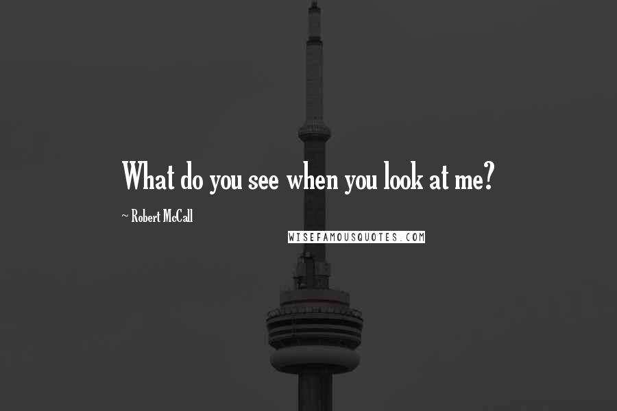 Robert McCall Quotes: What do you see when you look at me?