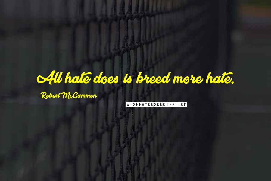 Robert McCammon Quotes: All hate does is breed more hate.