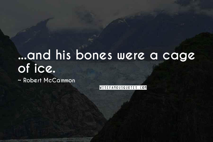 Robert McCammon Quotes: ...and his bones were a cage of ice.