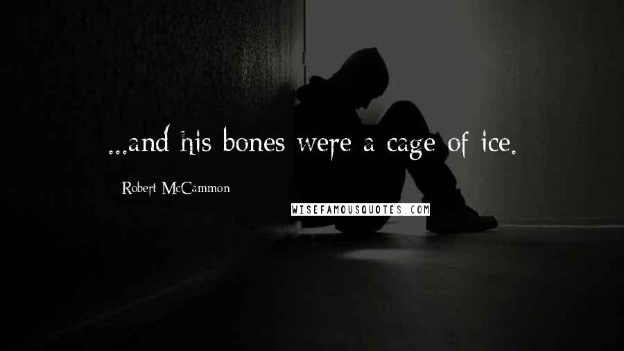 Robert McCammon Quotes: ...and his bones were a cage of ice.