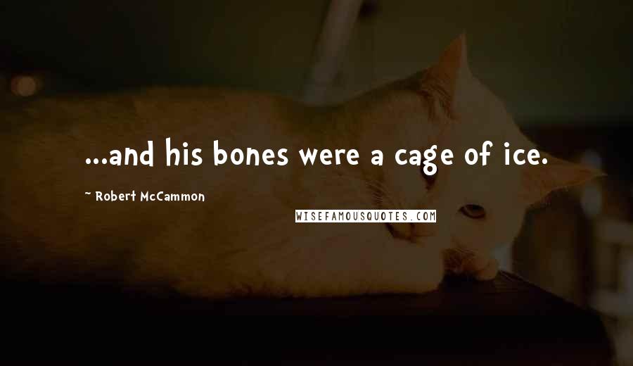 Robert McCammon Quotes: ...and his bones were a cage of ice.