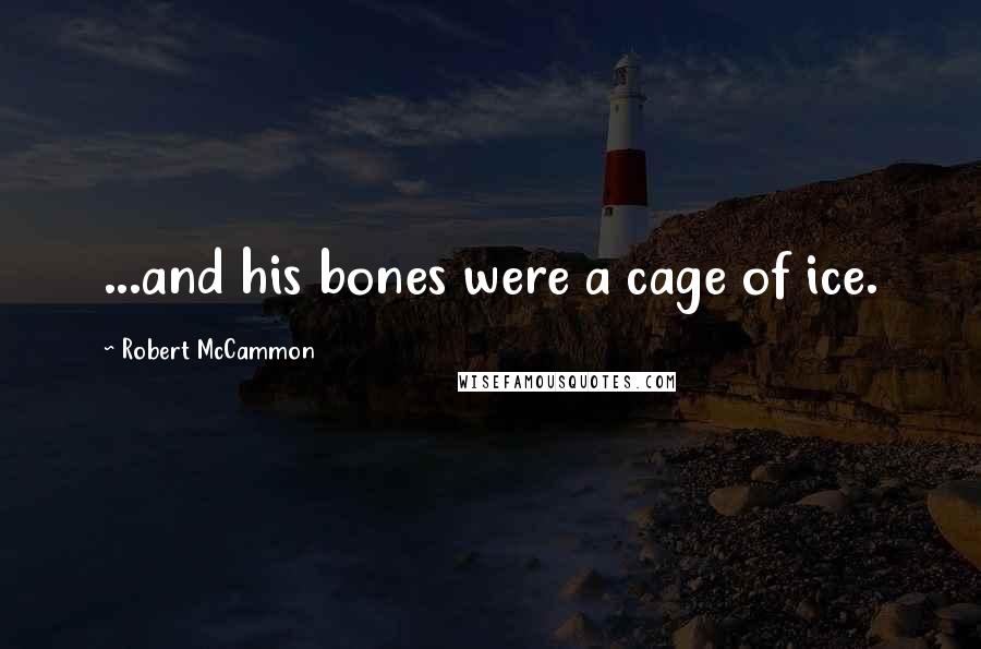 Robert McCammon Quotes: ...and his bones were a cage of ice.