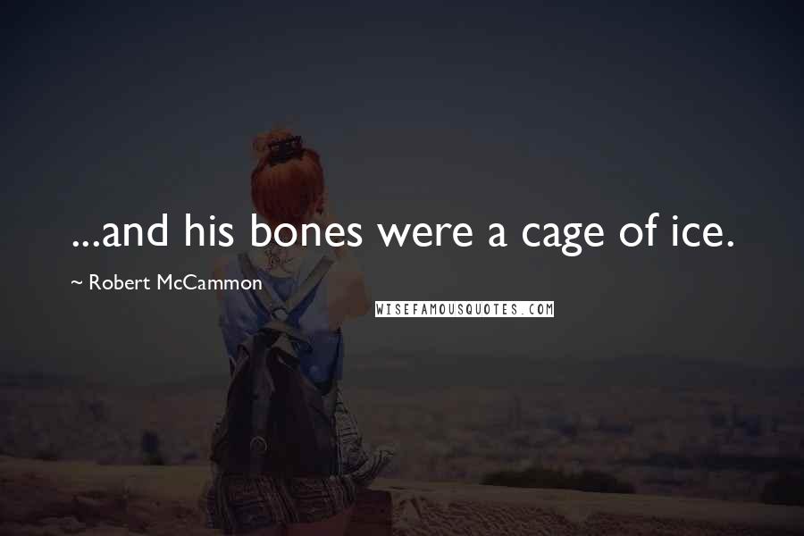 Robert McCammon Quotes: ...and his bones were a cage of ice.