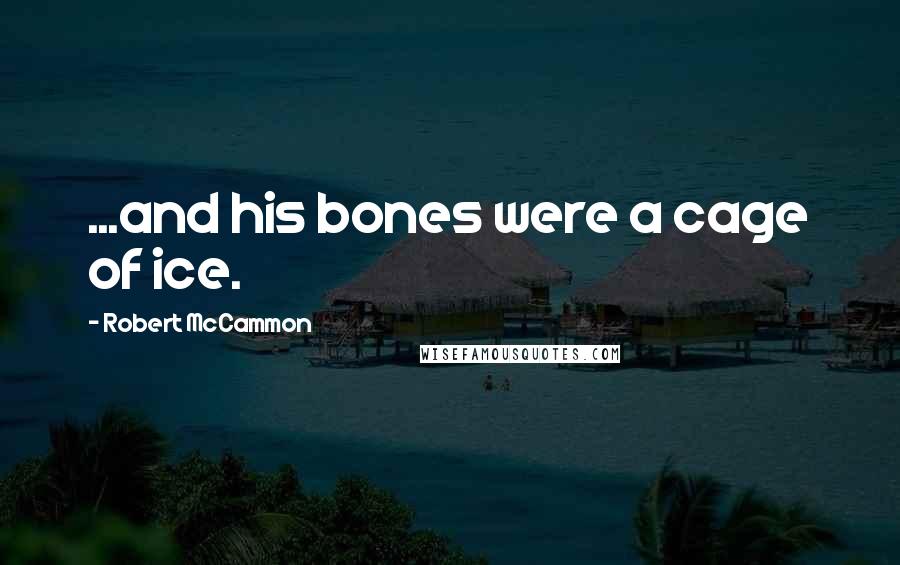Robert McCammon Quotes: ...and his bones were a cage of ice.