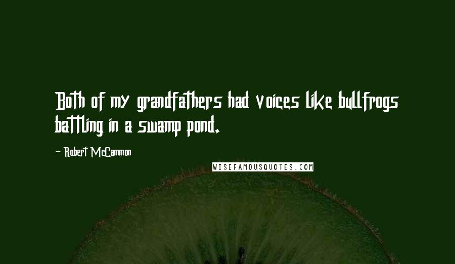 Robert McCammon Quotes: Both of my grandfathers had voices like bullfrogs battling in a swamp pond.