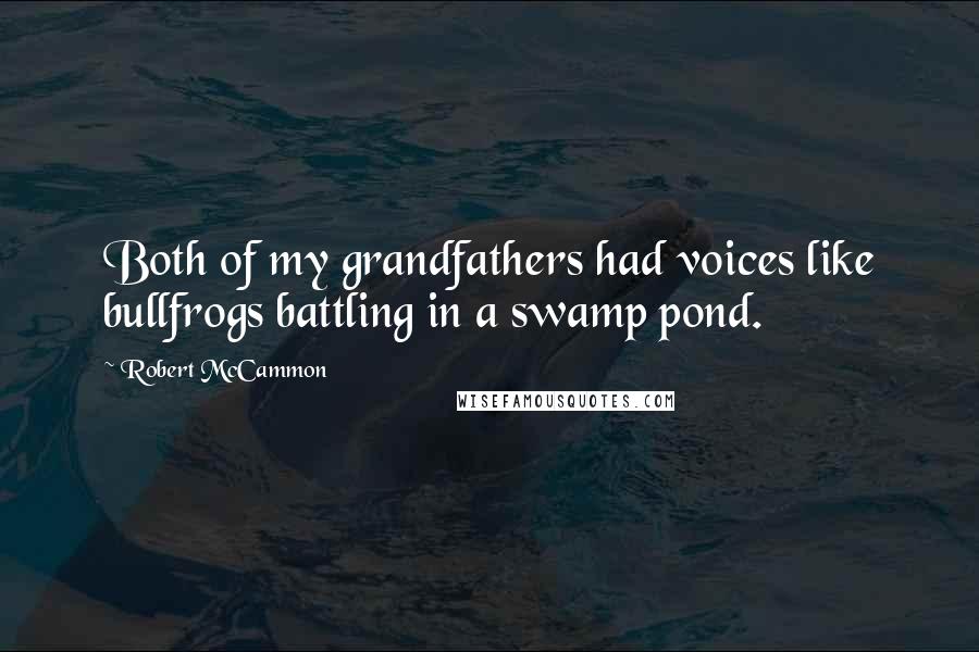 Robert McCammon Quotes: Both of my grandfathers had voices like bullfrogs battling in a swamp pond.