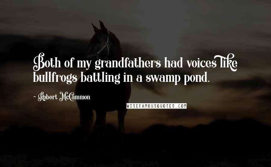Robert McCammon Quotes: Both of my grandfathers had voices like bullfrogs battling in a swamp pond.