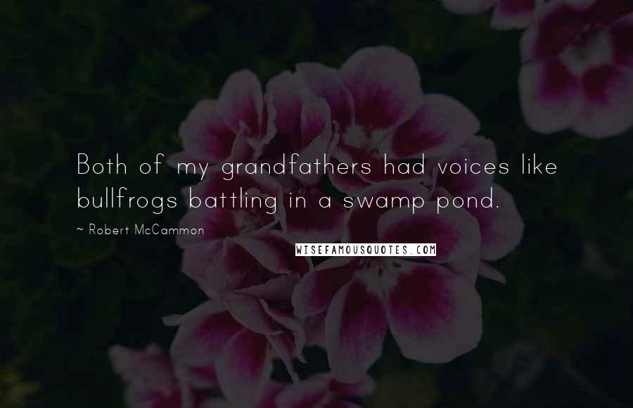 Robert McCammon Quotes: Both of my grandfathers had voices like bullfrogs battling in a swamp pond.