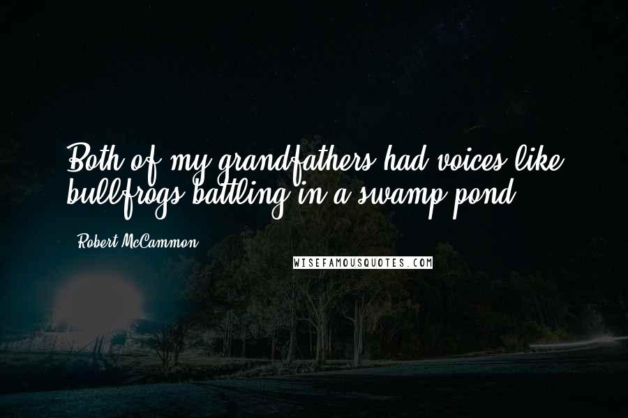 Robert McCammon Quotes: Both of my grandfathers had voices like bullfrogs battling in a swamp pond.