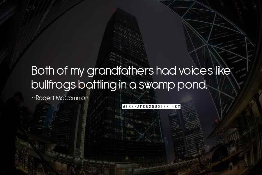 Robert McCammon Quotes: Both of my grandfathers had voices like bullfrogs battling in a swamp pond.