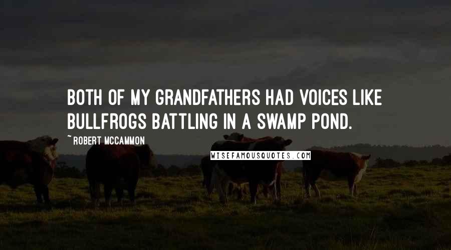 Robert McCammon Quotes: Both of my grandfathers had voices like bullfrogs battling in a swamp pond.