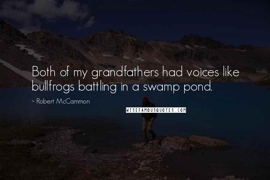 Robert McCammon Quotes: Both of my grandfathers had voices like bullfrogs battling in a swamp pond.