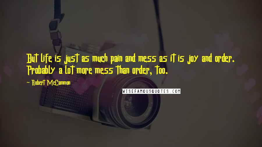 Robert McCammon Quotes: But life is just as much pain and mess as it is joy and order. Probably a lot more mess than order, too.