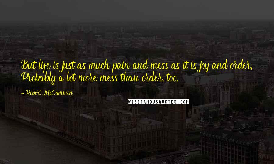 Robert McCammon Quotes: But life is just as much pain and mess as it is joy and order. Probably a lot more mess than order, too.