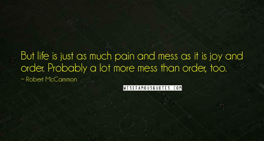 Robert McCammon Quotes: But life is just as much pain and mess as it is joy and order. Probably a lot more mess than order, too.