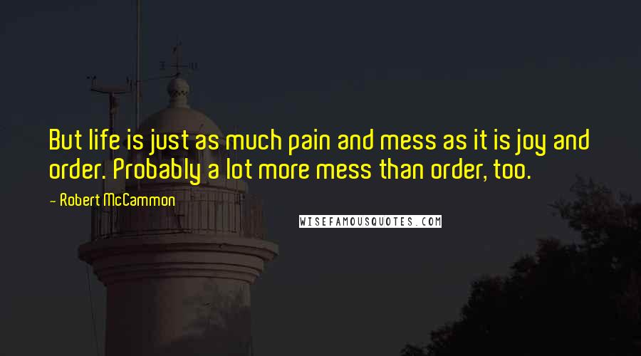 Robert McCammon Quotes: But life is just as much pain and mess as it is joy and order. Probably a lot more mess than order, too.