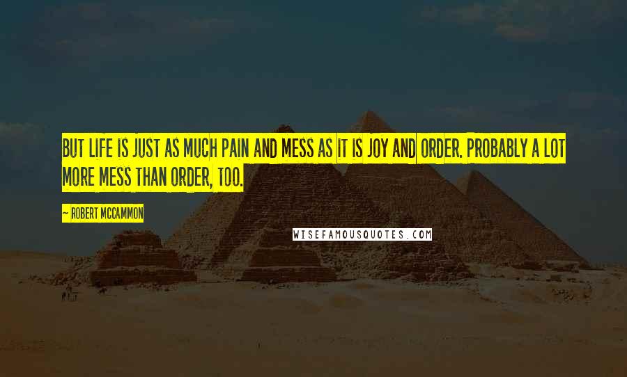 Robert McCammon Quotes: But life is just as much pain and mess as it is joy and order. Probably a lot more mess than order, too.